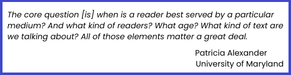 A quote about whether print or digital materials are better. The quote by researcher Patricia Alexander says that depends on the kind and age of the reader and the type of text. 